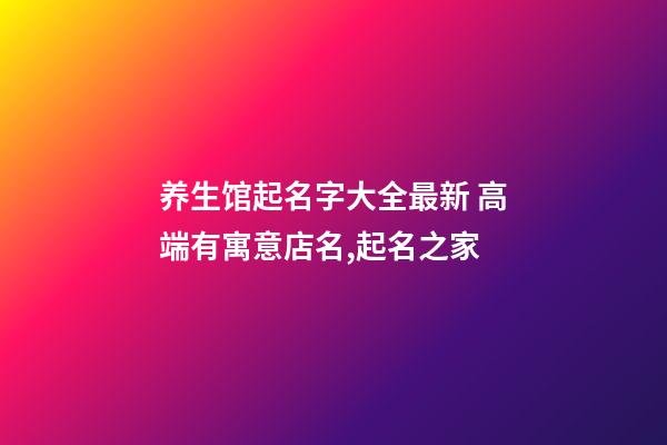 养生馆起名字大全最新 高端有寓意店名,起名之家